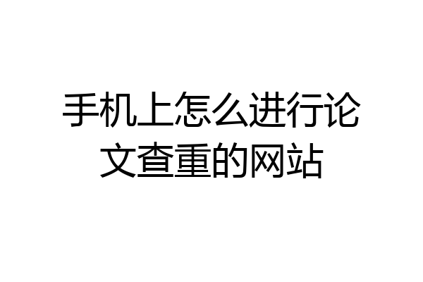 手机上怎么进行论文查重的网站