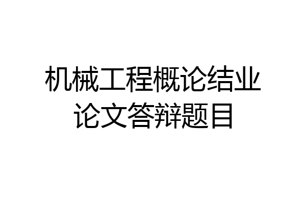 机械工程概论结业论文答辩题目