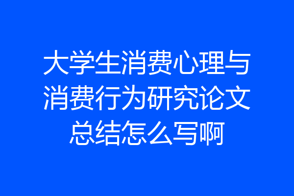 大学生消费心理与消费行为研究论文总结怎么写啊