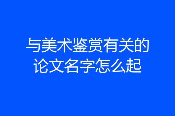 与美术鉴赏有关的论文名字怎么起