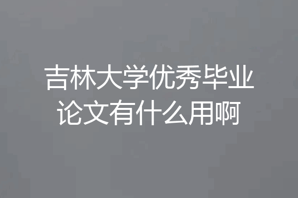 吉林大学优秀毕业论文有什么用啊