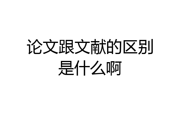 论文跟文献的区别是什么啊