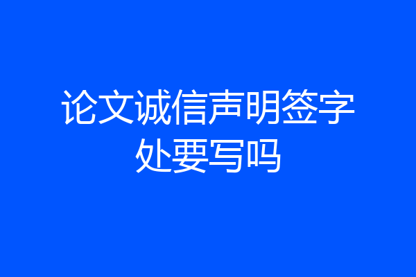 论文诚信声明签字处要写吗