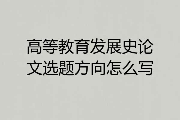 高等教育发展史论文选题方向怎么写