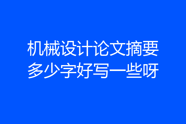 机械设计论文摘要多少字好写一些呀