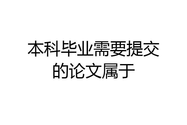 本科毕业需要提交的论文属于