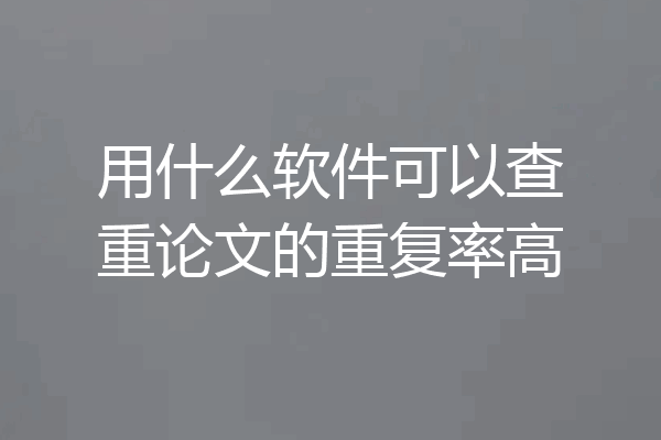 用什么软件可以查重论文的重复率高