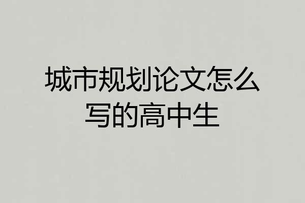 城市规划论文怎么写的高中生