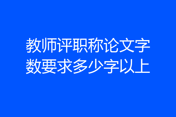 教师评职称论文字数要求多少字以上