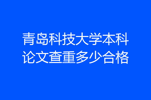 青岛科技大学本科论文查重多少合格