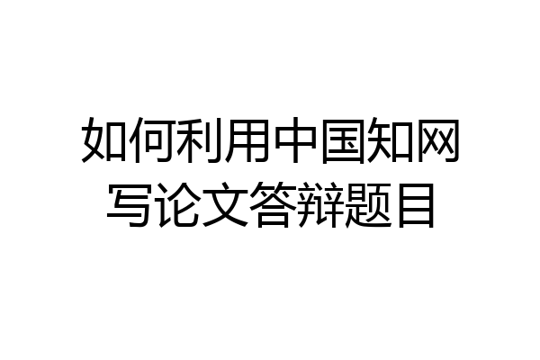 如何利用中国知网写论文答辩题目