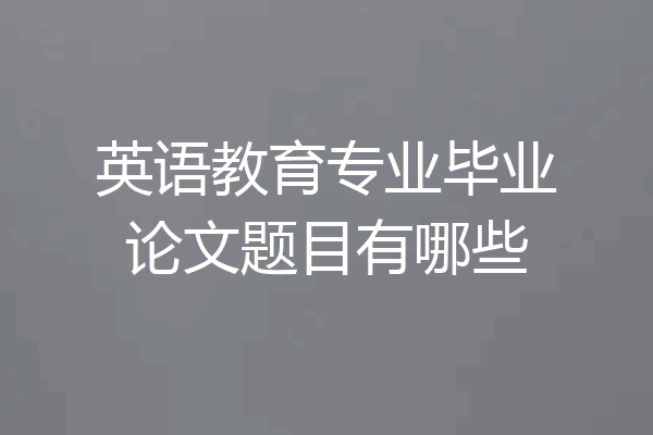 英语教育专业毕业论文题目有哪些