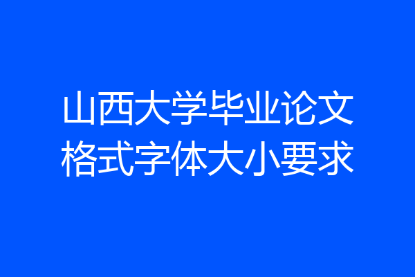 山西大学毕业论文格式字体大小要求
