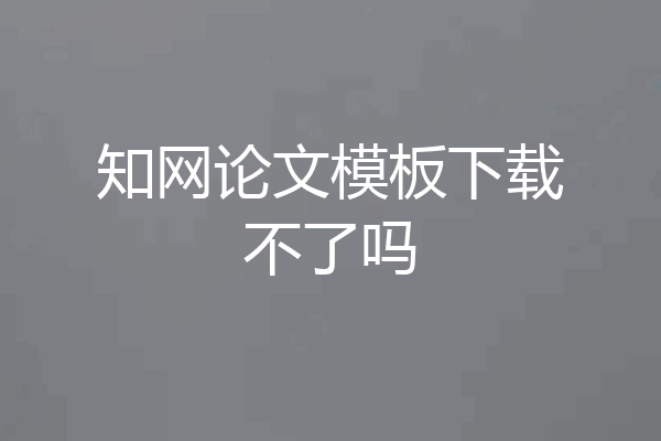 知网论文模板下载不了吗