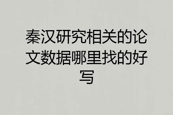 秦汉研究相关的论文数据哪里找的好写