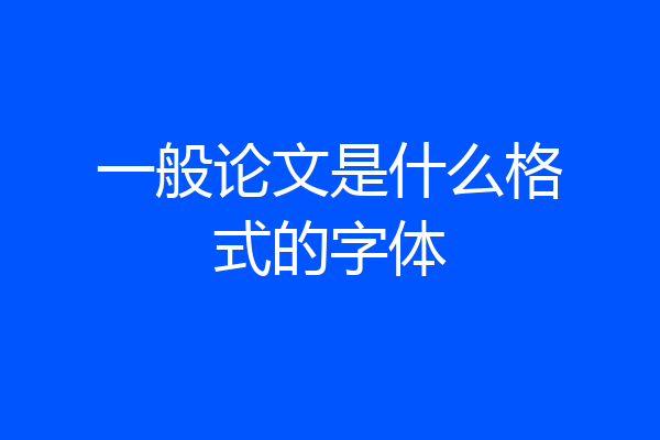 一般论文是什么格式的字体