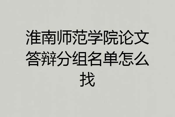 淮南师范学院论文答辩分组名单怎么找