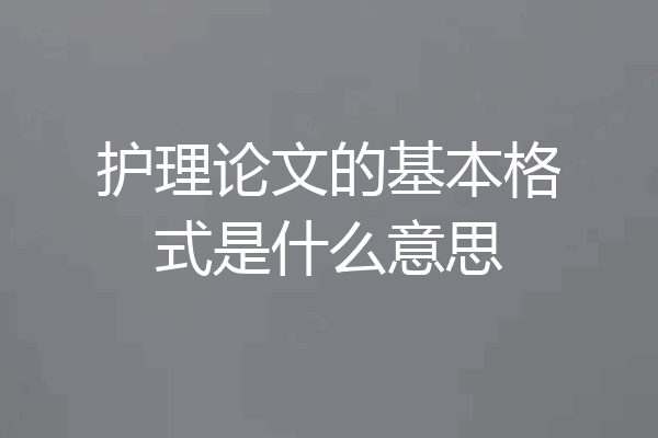 护理论文的基本格式是什么意思