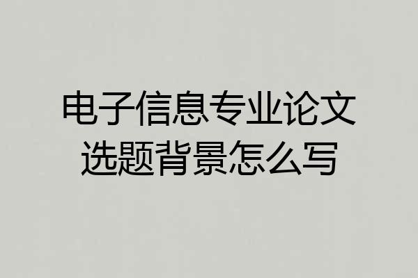 电子信息专业论文选题背景怎么写
