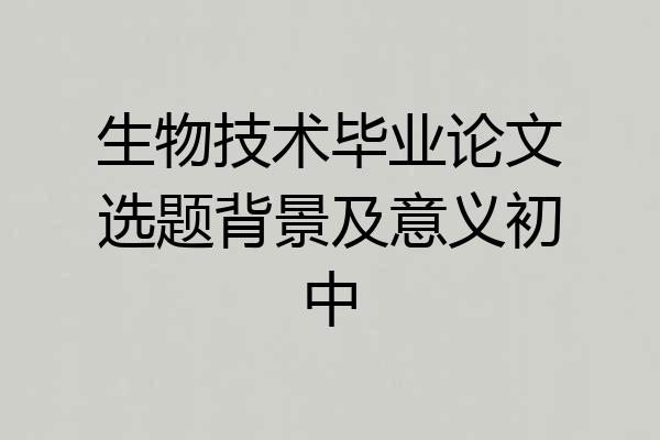 生物技术毕业论文选题背景及意义初中