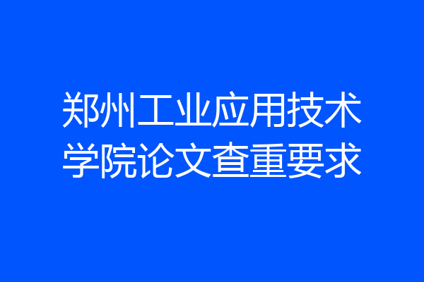 郑州工业应用技术学院论文查重要求