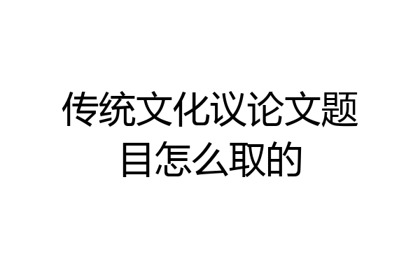 传统文化议论文题目怎么取的