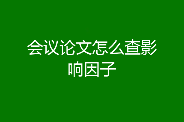 会议论文怎么查影响因子