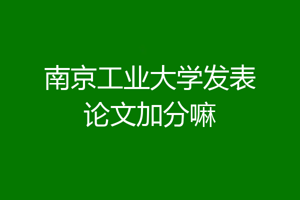 南京工业大学发表论文加分嘛