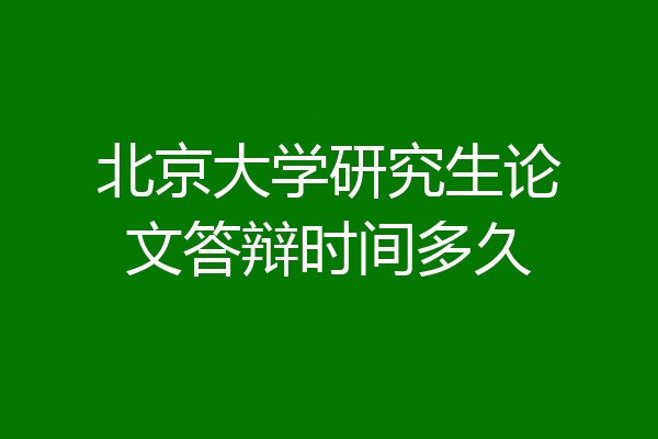 北京大学研究生论文答辩时间多久