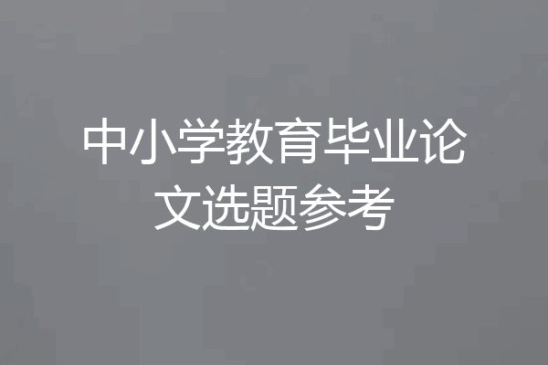 中小学教育毕业论文选题参考