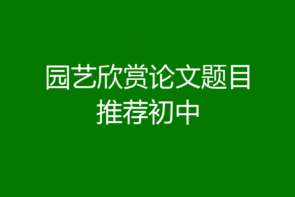 园艺欣赏论文题目推荐初中