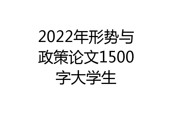 2022年形势与政策论文1500字大学生