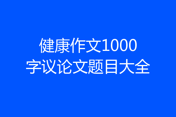 健康作文1000字议论文题目大全