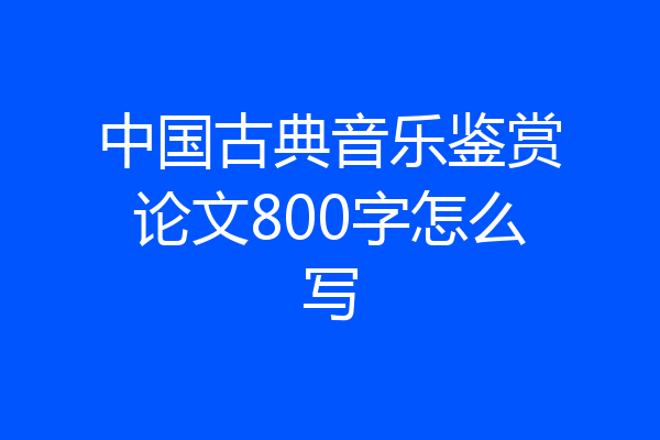中国古典音乐鉴赏论文800字怎么写