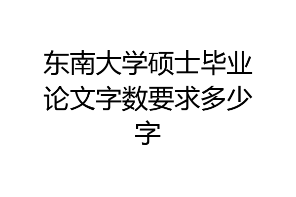 东南大学硕士毕业论文字数要求多少字
