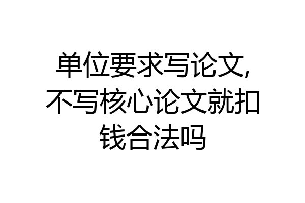 单位要求写论文,不写核心论文就扣钱合法吗
