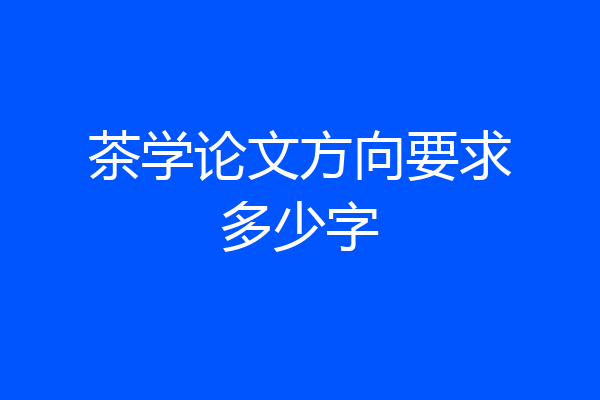 茶学论文方向要求多少字