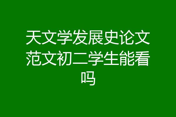 天文学发展史论文范文初二学生能看吗