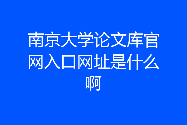 南京大学论文库官网入口网址是什么啊