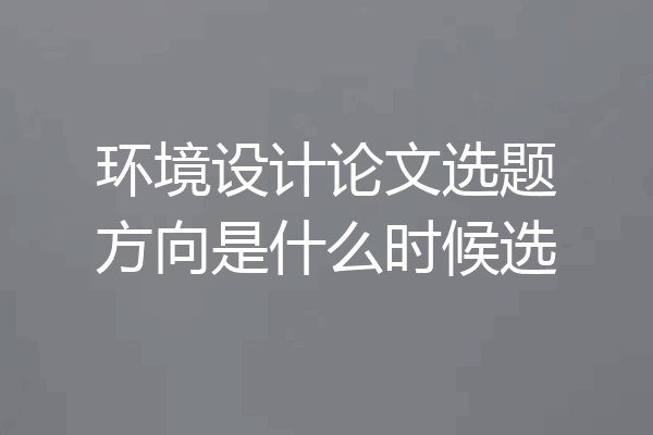 环境设计论文选题方向是什么时候选