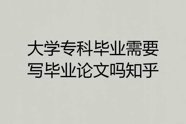 大学专科毕业需要写毕业论文吗知乎