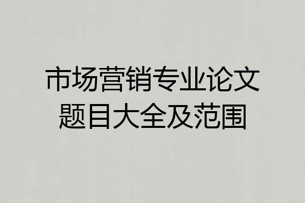 市场营销专业论文题目大全及范围
