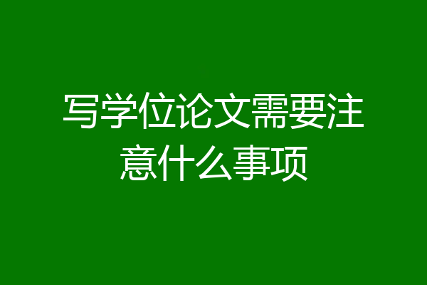 写学位论文需要注意什么事项
