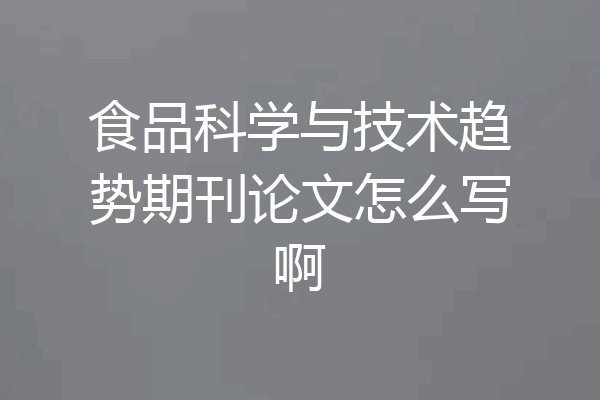 食品科学与技术趋势期刊论文怎么写啊