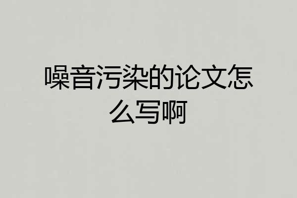 噪音污染的论文怎么写啊