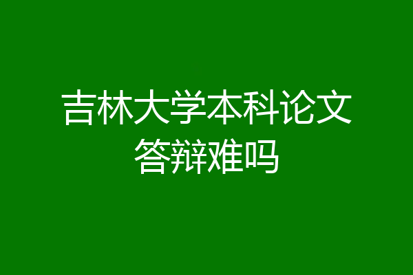 吉林大学本科论文答辩难吗