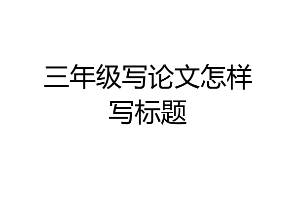 三年级写论文怎样写标题