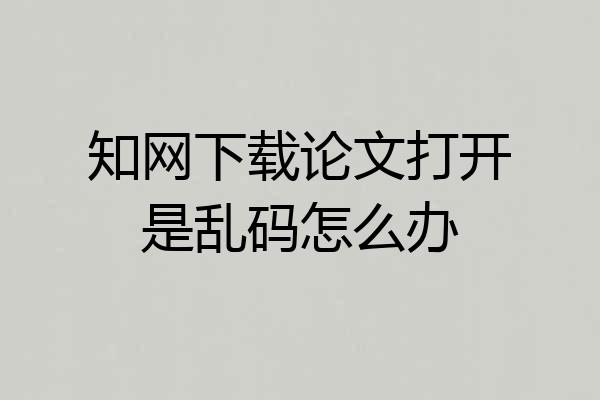 知网下载论文打开是乱码怎么办