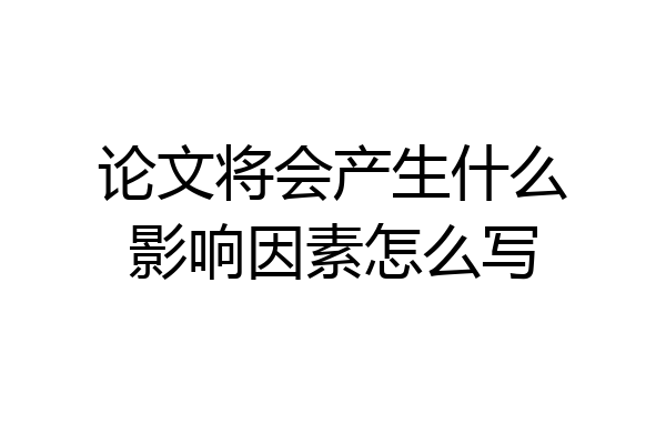 论文将会产生什么影响因素怎么写