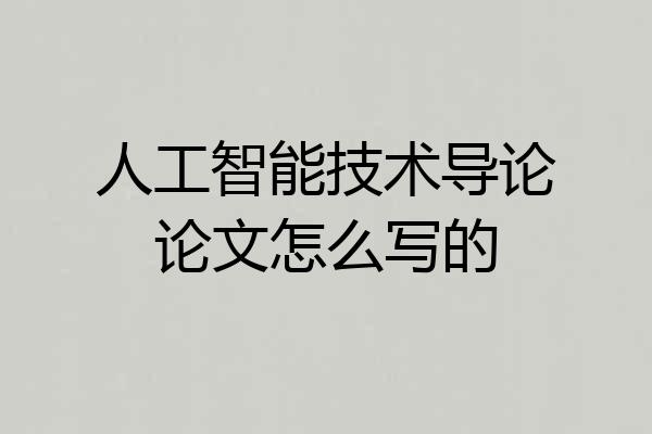 人工智能技术导论论文怎么写的